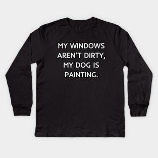 My windows aren’t dirty, my dog is painting Kids Long Sleeve T-Shirt